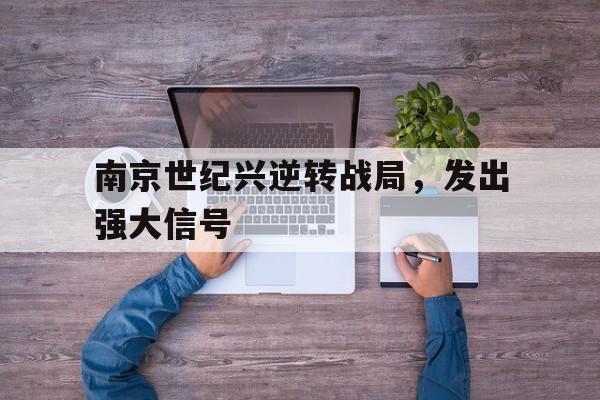 od体育直播-关于南京世纪兴逆转战局，发出强大信号的信息